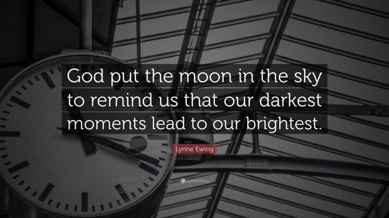 Lynne Ewing Quote: “God put the moon in the sky to remind us that our darkest moments lead to our brightest.”