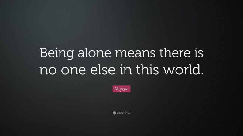 Miyavi Quote: “Being alone means there is no one else in this world.”