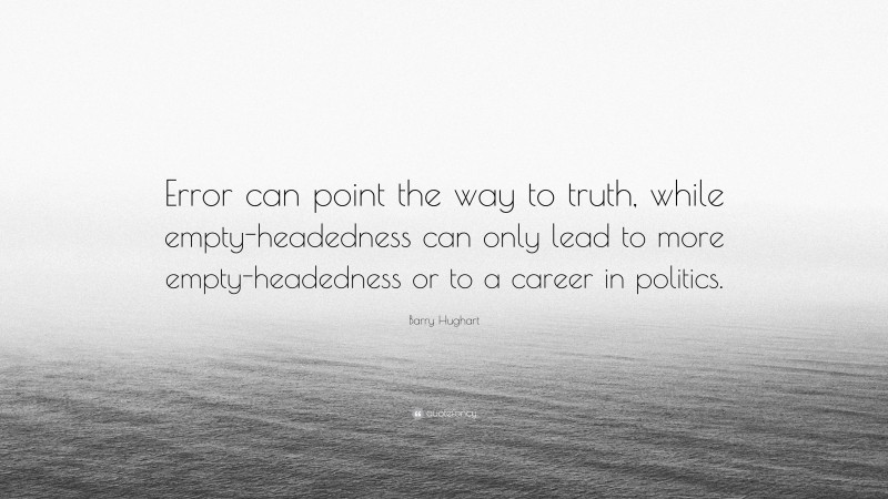 Barry Hughart Quote: “Error can point the way to truth, while empty-headedness can only lead to more empty-headedness or to a career in politics.”