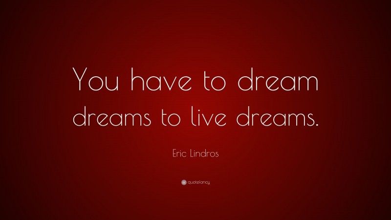 Eric Lindros Quote: “You have to dream dreams to live dreams.”
