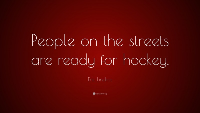 Eric Lindros Quote: “People on the streets are ready for hockey.”