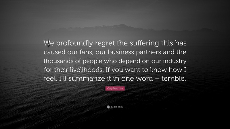 Gary Bettman Quote: “We profoundly regret the suffering this has caused our fans, our business partners and the thousands of people who depend on our industry for their livelihoods. If you want to know how I feel, I’ll summarize it in one word – terrible.”