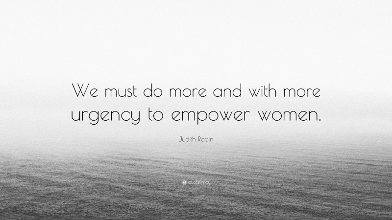 Judith Rodin Quote: “We must do more and with more urgency to empower women.”