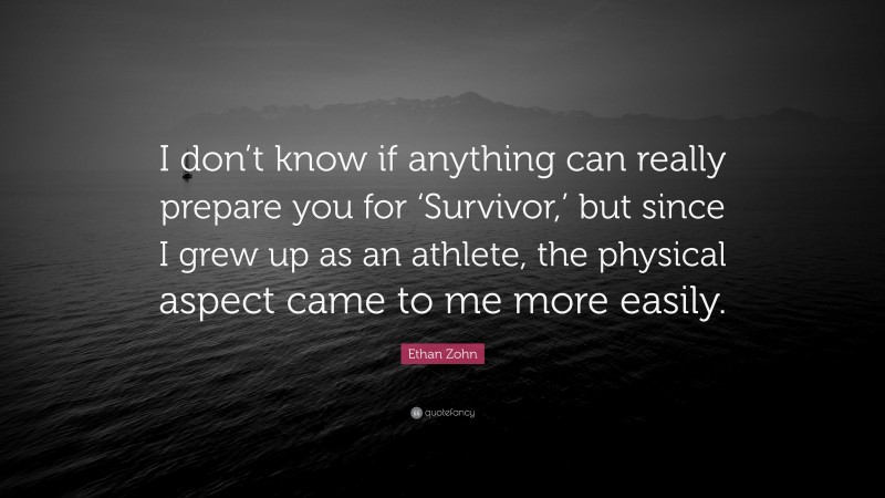 Ethan Zohn Quote: “I don’t know if anything can really prepare you for ‘Survivor,’ but since I grew up as an athlete, the physical aspect came to me more easily.”