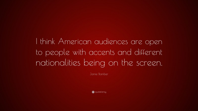 Jamie Bamber Quote: “I think American audiences are open to people with accents and different nationalities being on the screen.”