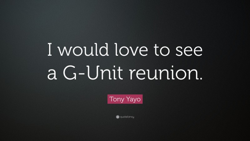 Tony Yayo Quote: “I would love to see a G-Unit reunion.”