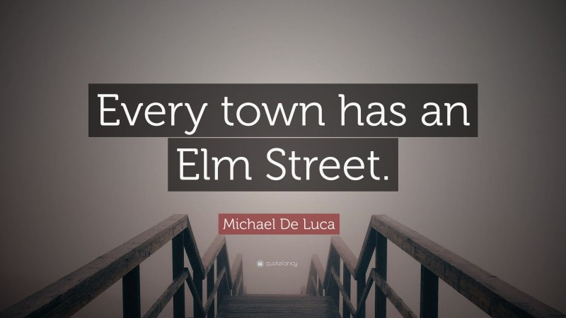 Michael De Luca Quote: “Every town has an Elm Street.”