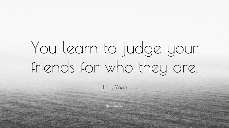 Tony Yayo Quote: “You learn to judge your friends for who they are.”