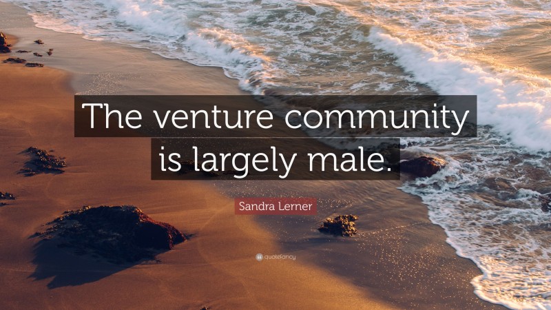 Sandra Lerner Quote: “The venture community is largely male.”