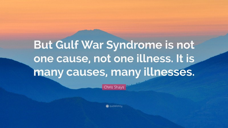 Chris Shays Quote: “But Gulf War Syndrome is not one cause, not one illness. It is many causes, many illnesses.”