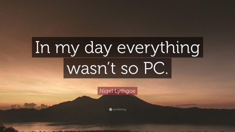 Nigel Lythgoe Quote: “In my day everything wasn’t so PC.”