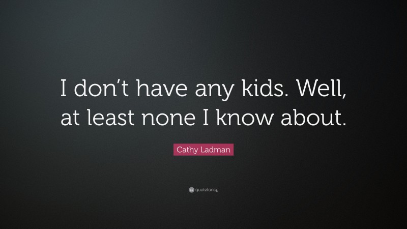 Cathy Ladman Quote: “I don’t have any kids. Well, at least none I know about.”
