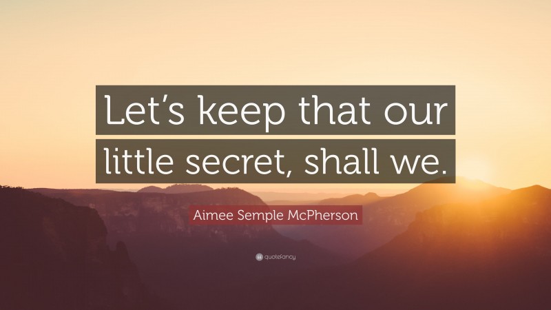 Aimee Semple McPherson Quote: “Let’s keep that our little secret, shall we.”