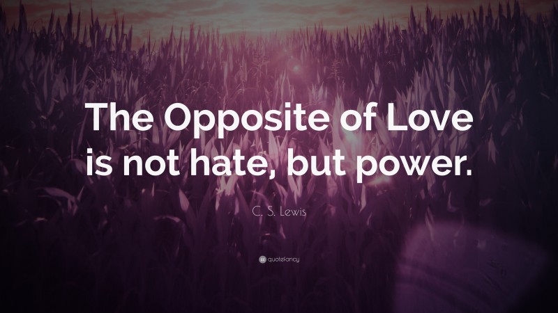 C. S. Lewis Quote: “The Opposite of Love is not hate, but power.”