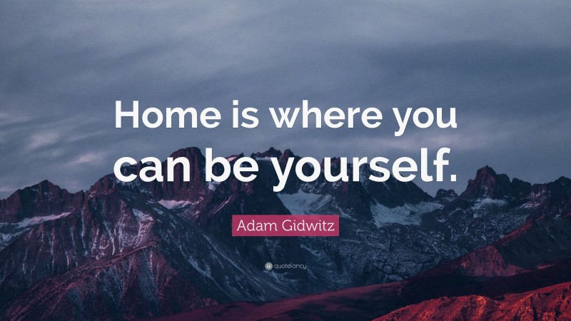 Adam Gidwitz Quote: “Home is where you can be yourself.”