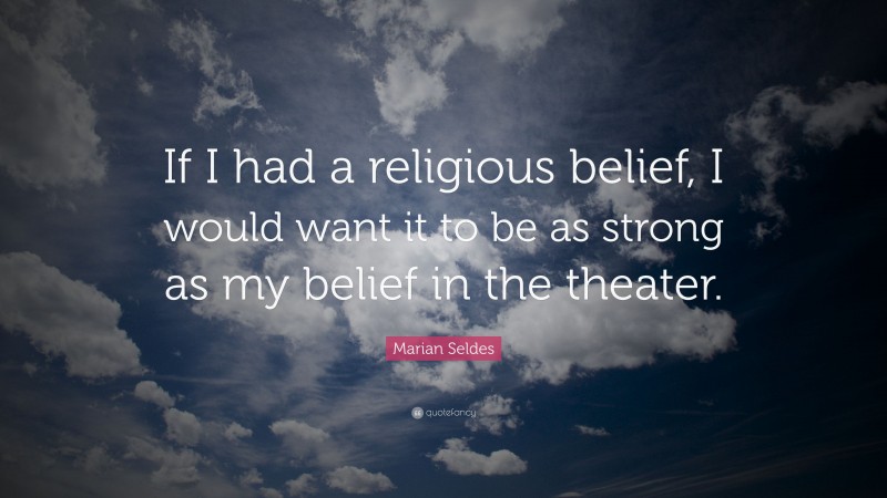 Marian Seldes Quote: “If I had a religious belief, I would want it to be as strong as my belief in the theater.”