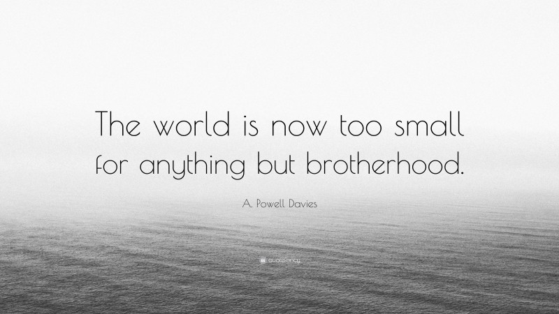 A. Powell Davies Quote: “The world is now too small for anything but brotherhood.”