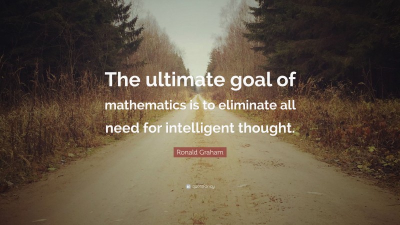Ronald Graham Quote: “The ultimate goal of mathematics is to eliminate all need for intelligent thought.”