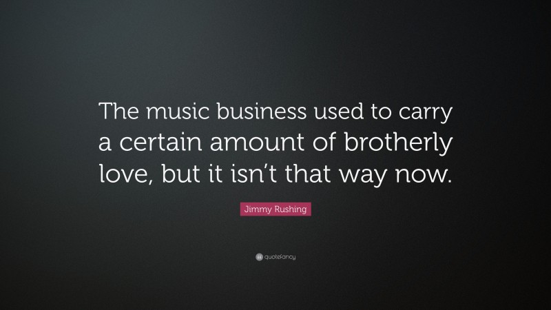 Jimmy Rushing Quote: “The music business used to carry a certain amount of brotherly love, but it isn’t that way now.”