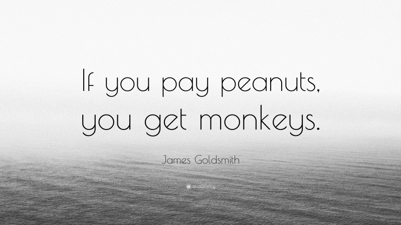 James Goldsmith Quote: “If you pay peanuts, you get monkeys.”