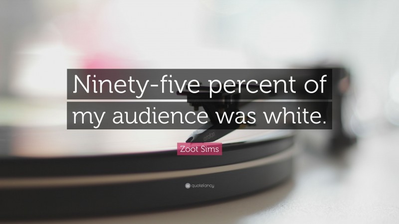 Zoot Sims Quote: “Ninety-five percent of my audience was white.”