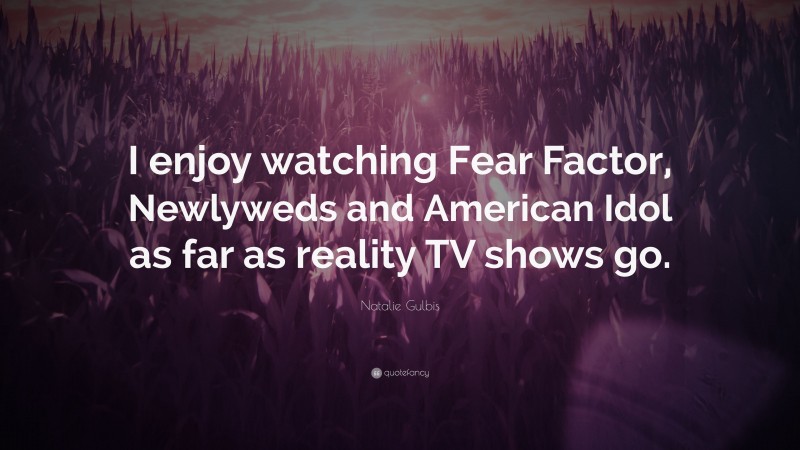 Natalie Gulbis Quote: “I enjoy watching Fear Factor, Newlyweds and American Idol as far as reality TV shows go.”