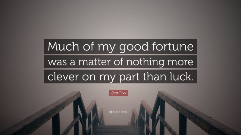 Jim Fixx Quote: “Much of my good fortune was a matter of nothing more clever on my part than luck.”