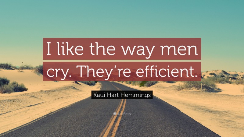 Kaui Hart Hemmings Quote: “I like the way men cry. They’re efficient.”