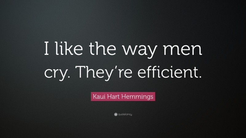 Kaui Hart Hemmings Quote: “I like the way men cry. They’re efficient.”