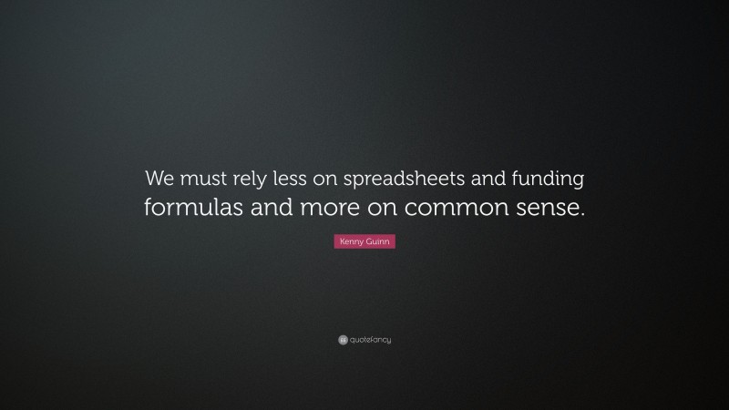 Kenny Guinn Quote: “We must rely less on spreadsheets and funding formulas and more on common sense.”