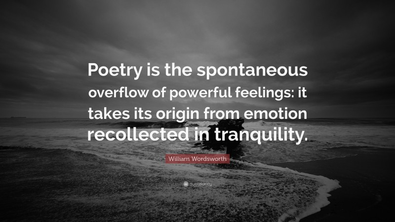 William Wordsworth Quote: “Poetry is the spontaneous overflow of powerful feelings: it takes its origin from emotion recollected in tranquility.”