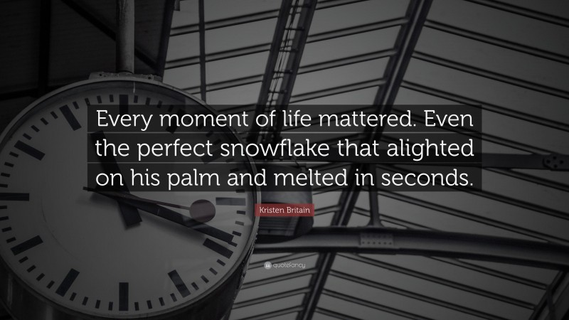 Kristen Britain Quote: “Every moment of life mattered. Even the perfect snowflake that alighted on his palm and melted in seconds.”