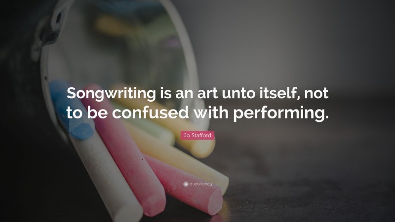 Jo Stafford Quote: “Songwriting is an art unto itself, not to be confused with performing.”