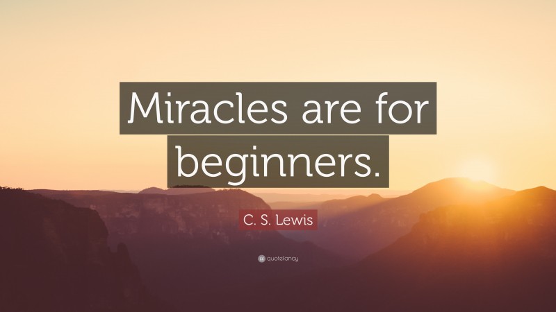 C. S. Lewis Quote: “Miracles are for beginners.”