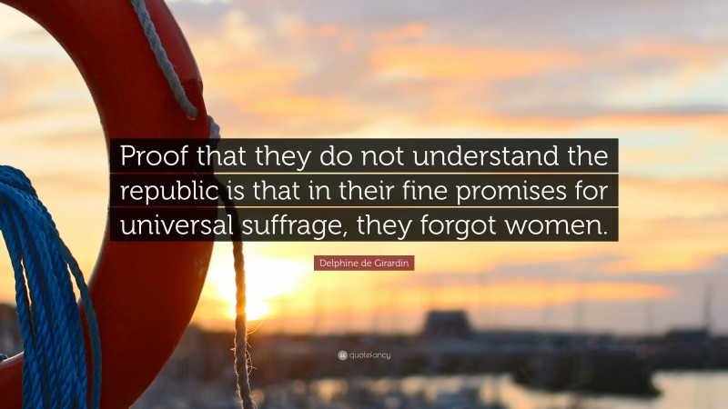 Delphine de Girardin Quote: “Proof that they do not understand the republic is that in their fine promises for universal suffrage, they forgot women.”