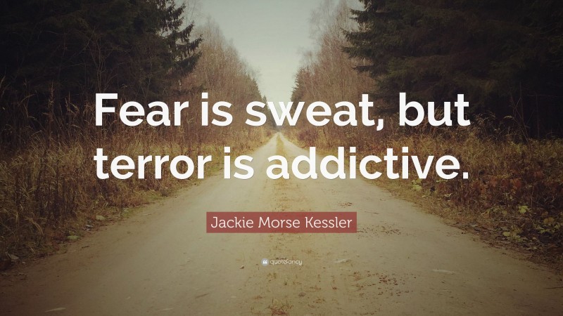 Jackie Morse Kessler Quote: “Fear is sweat, but terror is addictive.”
