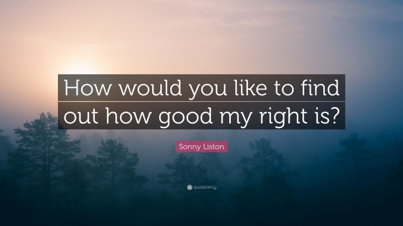 Sonny Liston Quote: “How would you like to find out how good my right is?”