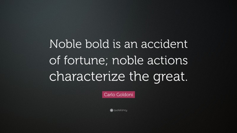 Carlo Goldoni Quote: “Noble bold is an accident of fortune; noble actions characterize the great.”