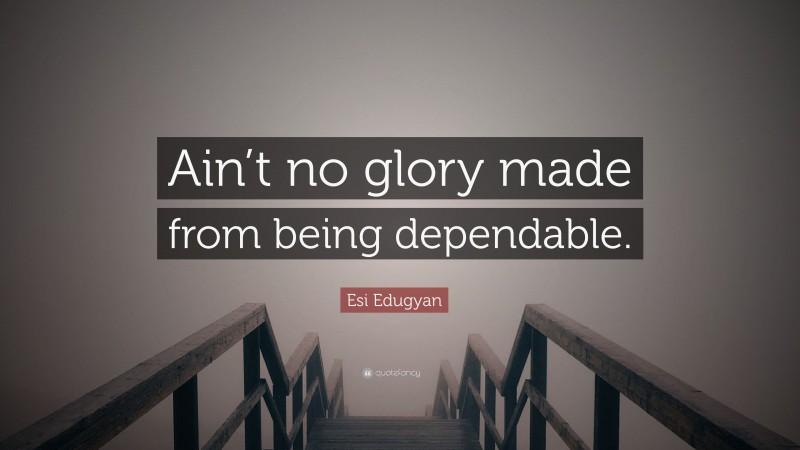 Esi Edugyan Quote: “Ain’t no glory made from being dependable.”
