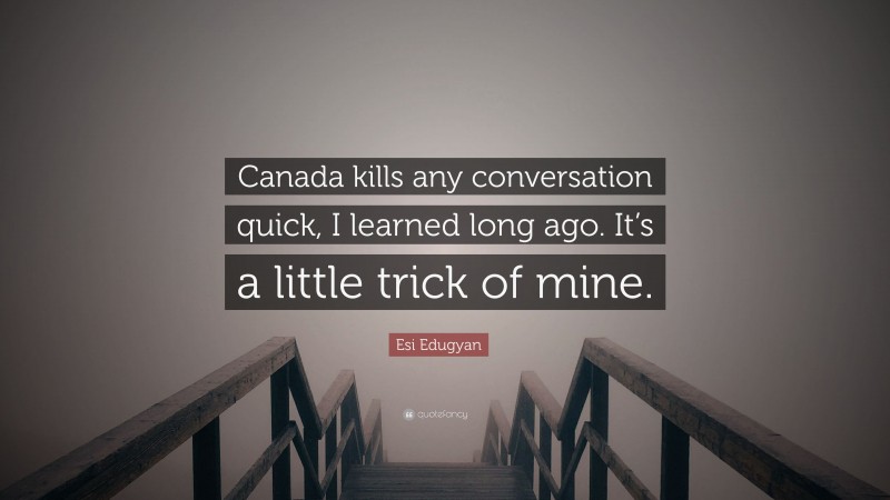 Esi Edugyan Quote: “Canada kills any conversation quick, I learned long ago. It’s a little trick of mine.”