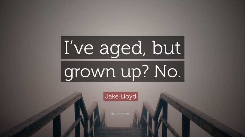 Jake Lloyd Quote: “I’ve aged, but grown up? No.”