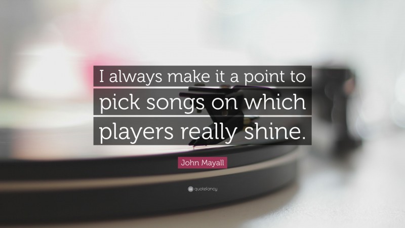 John Mayall Quote: “I always make it a point to pick songs on which players really shine.”