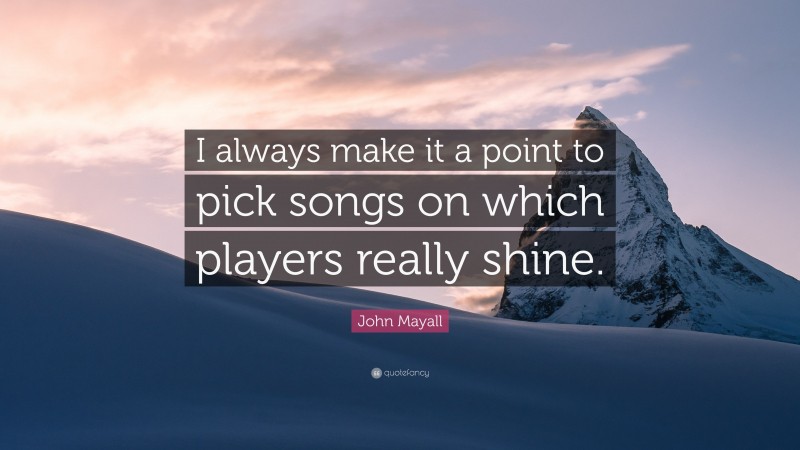 John Mayall Quote: “I always make it a point to pick songs on which players really shine.”