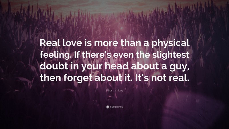 Ethan Embry Quote: “Real love is more than a physical feeling. If there’s even the slightest doubt in your head about a guy, then forget about it. It’s not real.”