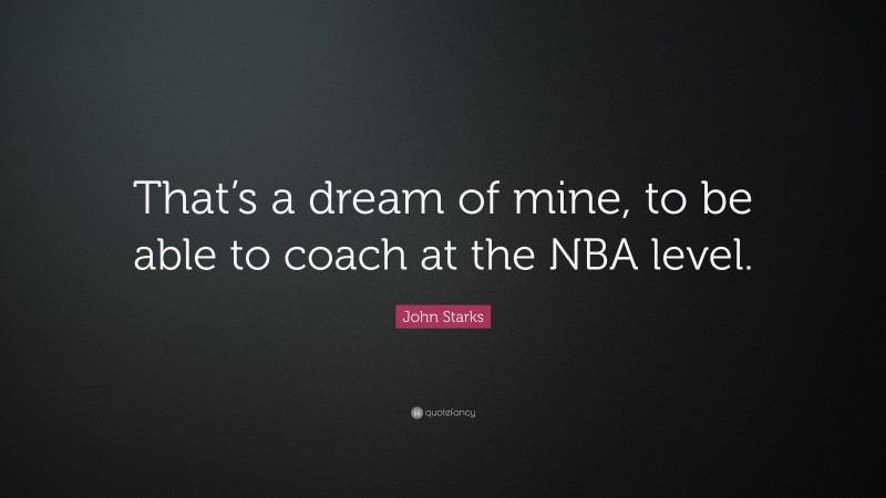 John Starks Quote: “That’s a dream of mine, to be able to coach at the NBA level.”