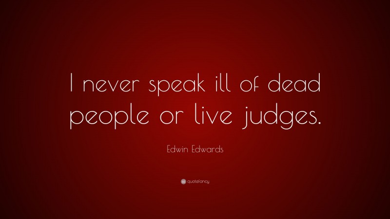 Edwin Edwards Quote: “I never speak ill of dead people or live judges.”