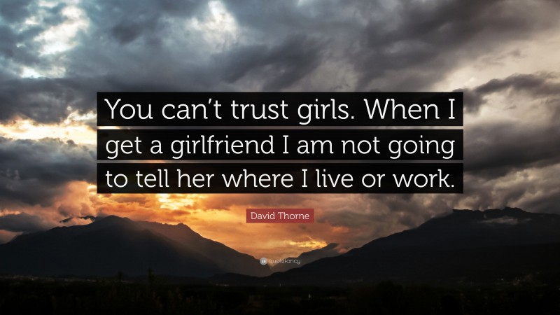 David Thorne Quote: “You can’t trust girls. When I get a girlfriend I am not going to tell her where I live or work.”