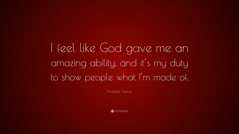 Antonio Tarver Quote: “I feel like God gave me an amazing ability, and it’s my duty to show people what I’m made of.”