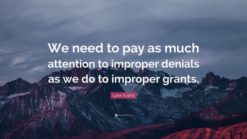 Lane Evans Quote: “We need to pay as much attention to improper denials as we do to improper grants.”