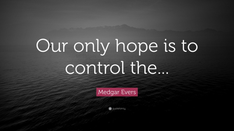 Medgar Evers Quote: “Our only hope is to control the...”